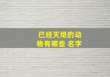 已经灭绝的动物有哪些 名字